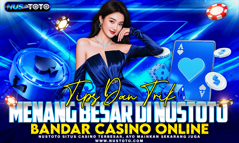 Tips dan Trik Menang Besar di NUSTOTO Bandar Casino Online